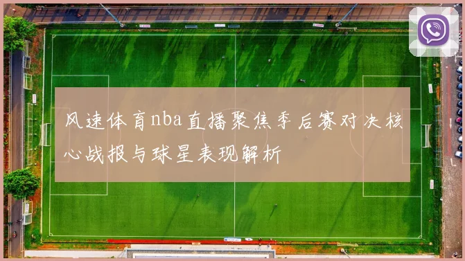 风速体育nba直播聚焦季后赛对决核心战报与球星表现解析