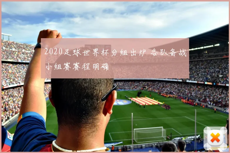 2020足球世界杯分组出炉 各队备战小组赛赛程明确