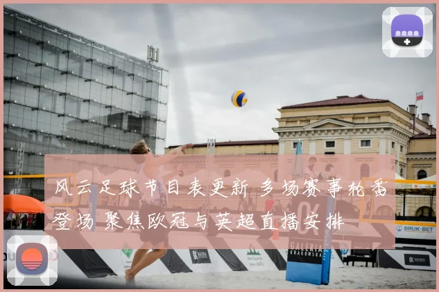 风云足球节目表更新 多场赛事轮番登场 聚焦欧冠与英超直播安排