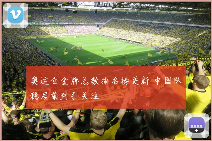 奥运会金牌总数排名榜更新 中国队稳居前列引关注