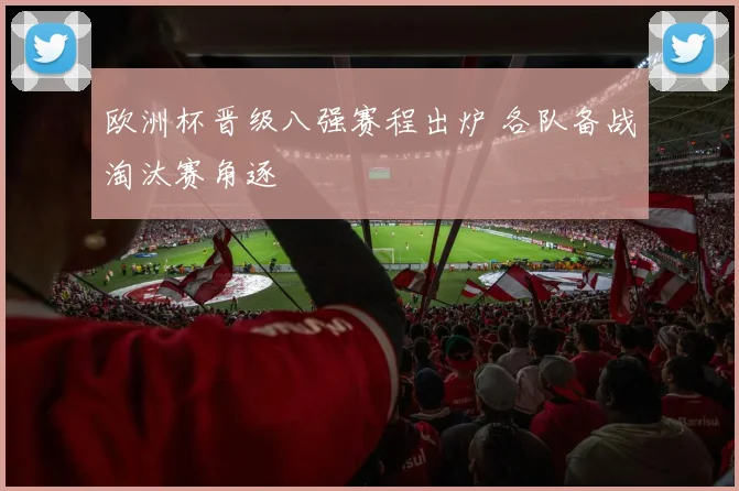 欧洲杯晋级八强赛程出炉 各队备战淘汰赛角逐