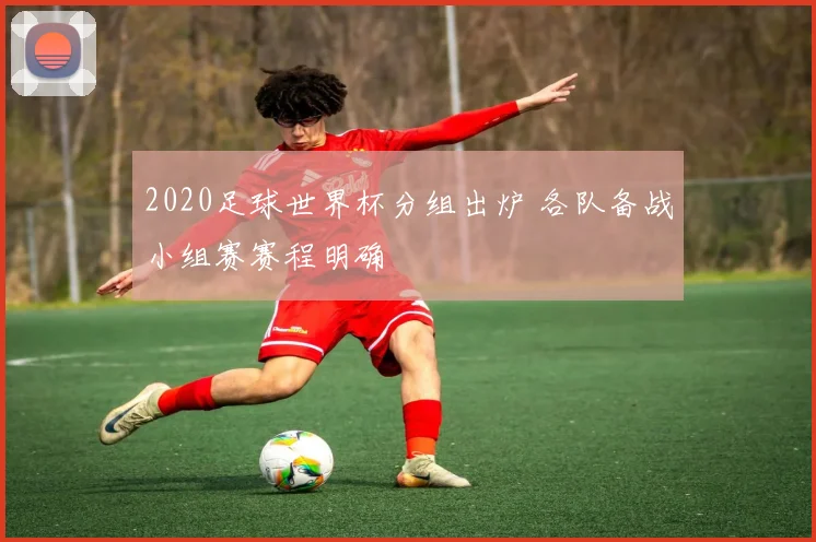 2020足球世界杯分组出炉 各队备战小组赛赛程明确