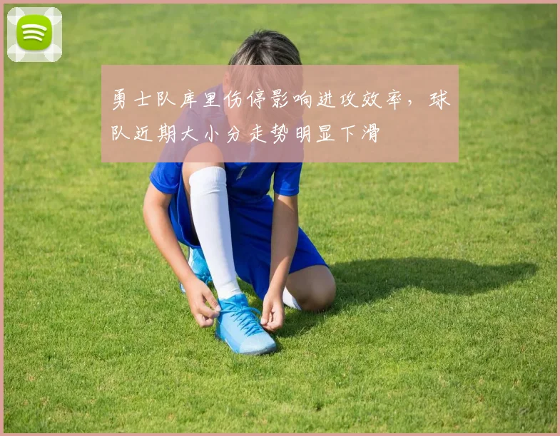 勇士队库里伤停影响进攻效率,球队近期大小分走势明显下滑