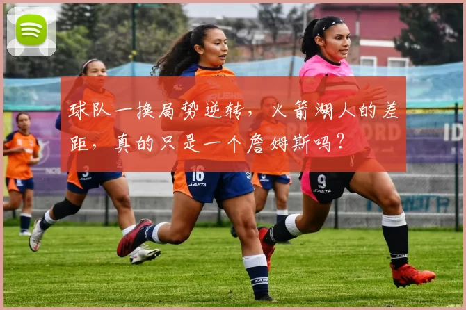 球队一换局势逆转，火箭湖人的差距，真的只是一个詹姆斯吗？