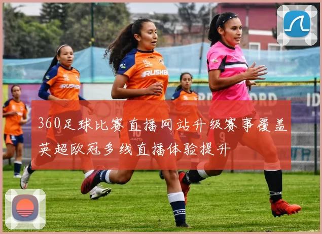 360足球比赛直播网站升级赛事覆盖英超欧冠多线直播体验提升