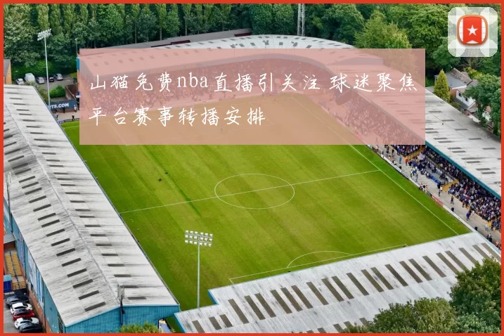 山猫免费nba直播引关注 球迷聚焦平台赛事转播安排