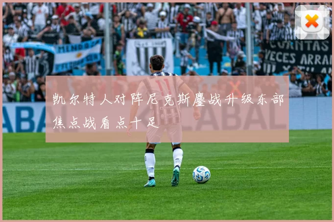 凯尔特人对阵尼克斯鏖战升级东部焦点战看点十足