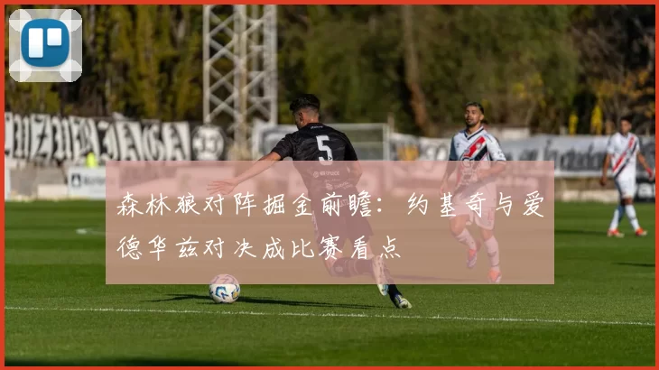 森林狼对阵掘金前瞻：约基奇与爱德华兹对决成比赛看点