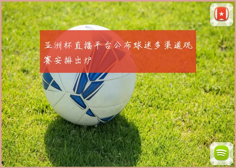亚洲杯直播平台公布球迷多渠道观赛安排出炉
