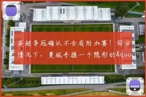 英超争冠确认不会有附加赛！同分情况下，曼城手握一个隐形的"冠军砝码"_阿森纳_净胜球_欧冠