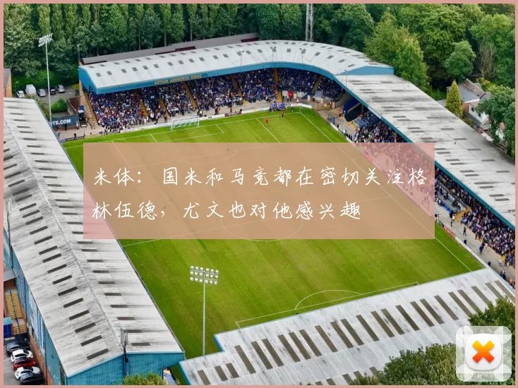 米体:国米和马竞都在密切关注格林伍德,尤文也对他感兴趣