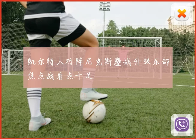 凯尔特人对阵尼克斯鏖战升级东部焦点战看点十足