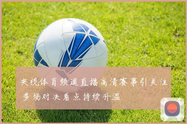 央视体育频道直播高清赛事引关注 多场对决看点持续升温
